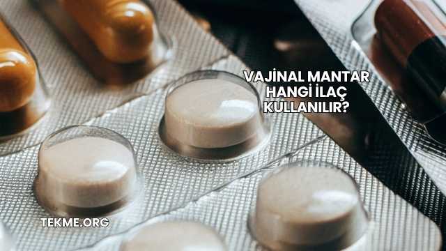Vajinal Mantar Hangi İlaç Kullanılır?