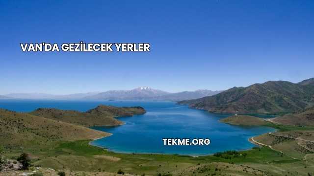 Van'da Gezilecek Yerler
