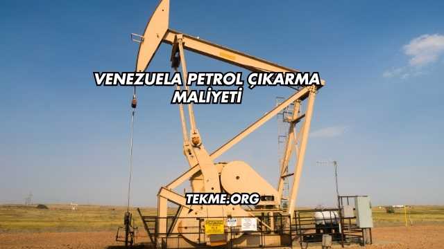 Venezuela Petrol Çıkarma Maliyeti