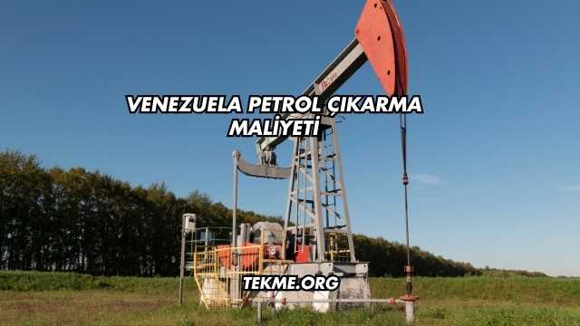 Venezuela Petrol Çıkarma Maliyeti
