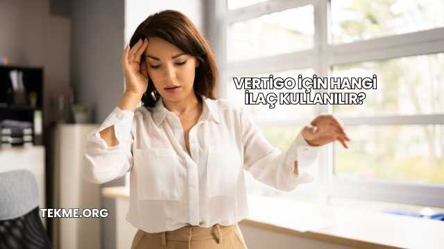 Vertigo İçin Hangi İlaç Kullanılır?