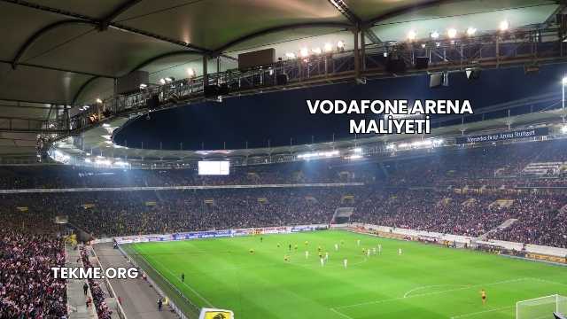 Vodafone Arena Maliyeti