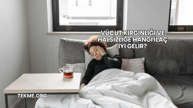 Vücut Kırgınlığı ve Halsizliğe Hangi İlaç İyi Gelir?