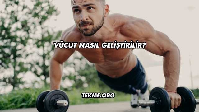Vücut Nasıl Geliştirilir?