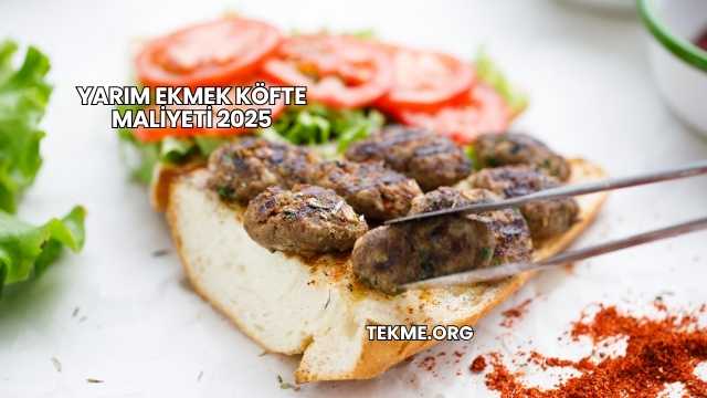Yarım Ekmek Köfte Maliyeti 2025
