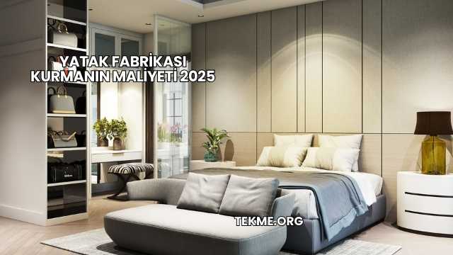 Yatak Fabrikası Kurmanın Maliyeti 2025