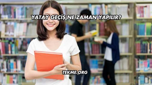 Yatay Geçiş Ne Zaman Yapılır?