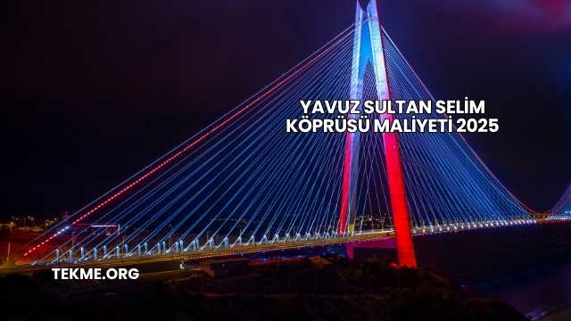 Yavuz Sultan Selim Köprüsü Maliyeti 2025