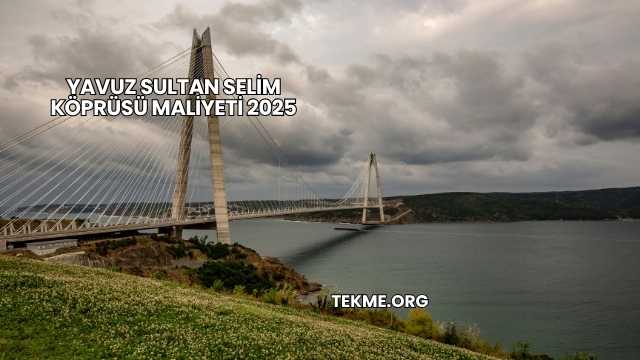 Yavuz Sultan Selim Köprüsü Maliyeti 2025