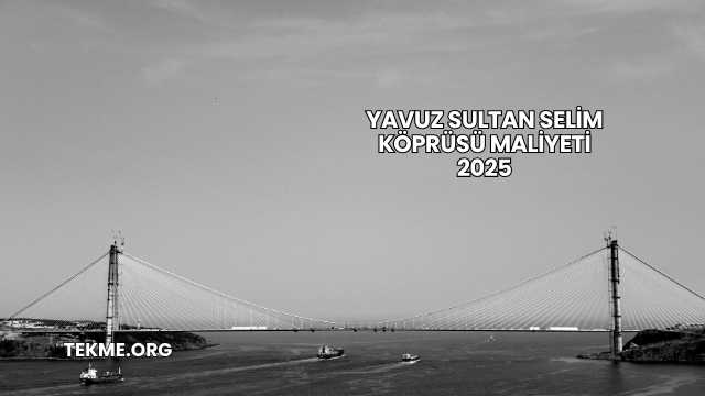 Yavuz Sultan Selim Köprüsü Maliyeti 2025