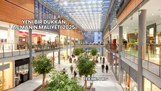 Yeni Bir Dükkan Açmanın Maliyeti 2025