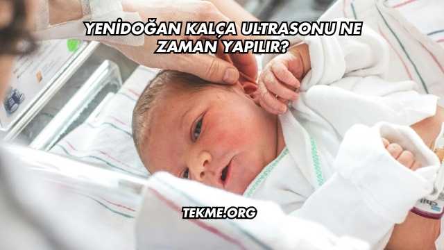 Yenidoğan Kalça Ultrasonu Ne Zaman Yapılır?