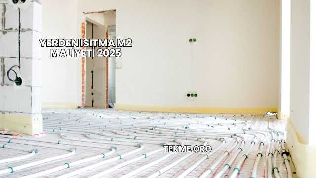 Yerden Isıtma m2 Maliyeti 2025