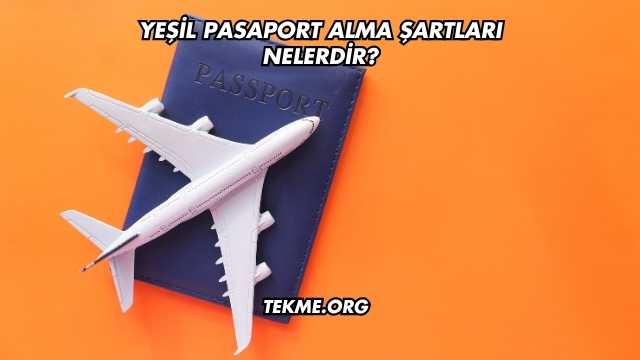 Yeşil Pasaport Alma Şartları Nelerdir?