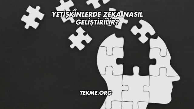Yetişkinlerde Zeka Nasıl Geliştirilir?