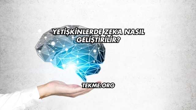 Yetişkinlerde Zeka Nasıl Geliştirilir?
