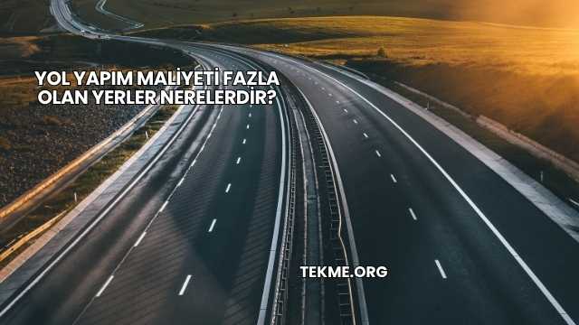 Yol Yapım Maliyeti Fazla Olan Yerler Nerelerdir?
