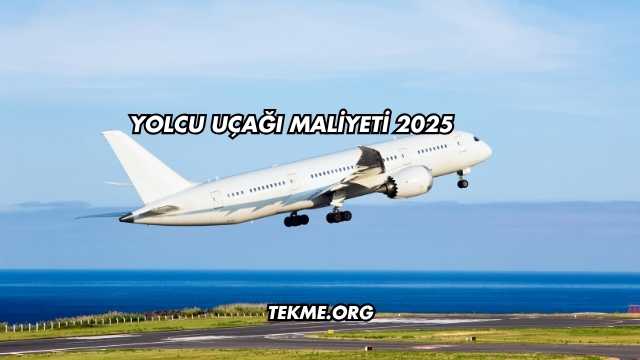 Yolcu Uçağı Maliyeti 2025