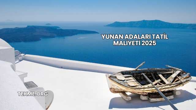 Yunan Adaları Tatil Maliyeti 2025