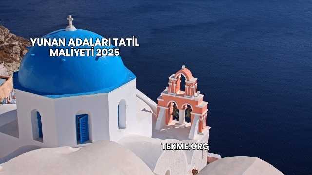 Yunan Adaları Tatil Maliyeti 2025