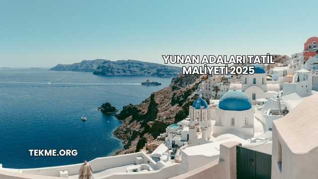 Yunan Adaları Tatil Maliyeti 2025