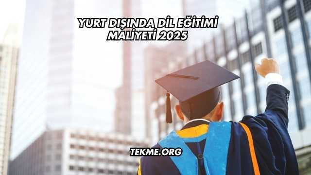 Yurt Dışında Dil Eğitimi Maliyeti 2025