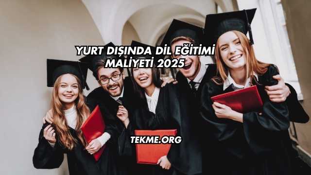 Yurt Dışında Dil Eğitimi Maliyeti 2025