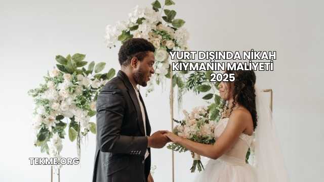 Yurt Dışında Nikah Kıymanın Maliyeti 2025