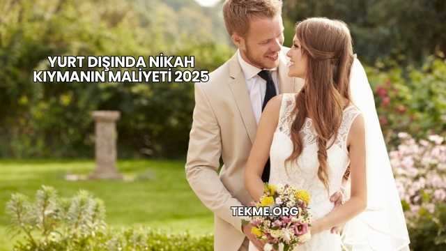 Yurt Dışında Nikah Kıymanın Maliyeti 2025
