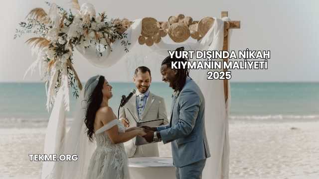 Yurt Dışında Nikah Kıymanın Maliyeti 2025