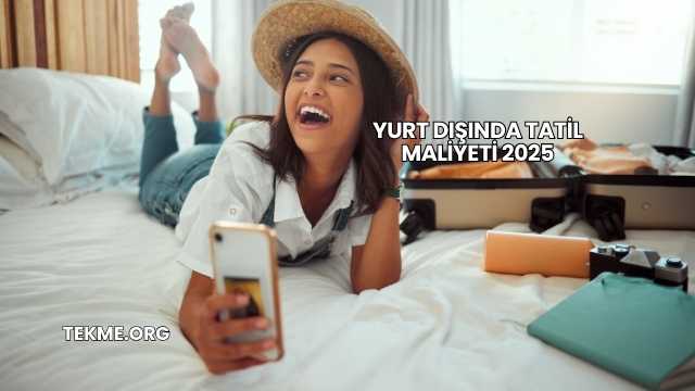 Yurt Dışında Tatil Maliyeti 2025