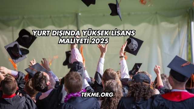 Yurt Dışında Yüksek Lisans Maliyeti 2025