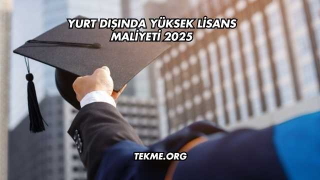 Yurt Dışında Yüksek Lisans Maliyeti 2025