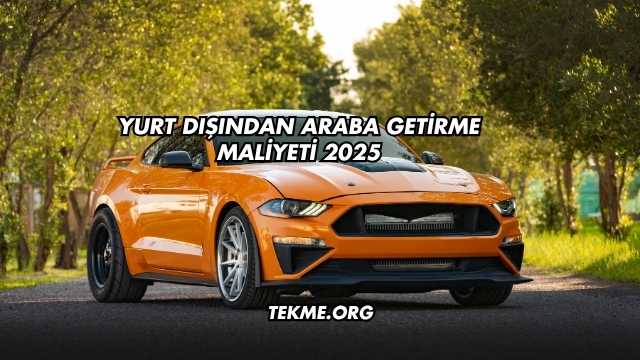 Yurt Dışından Araba Getirme Maliyeti 2025