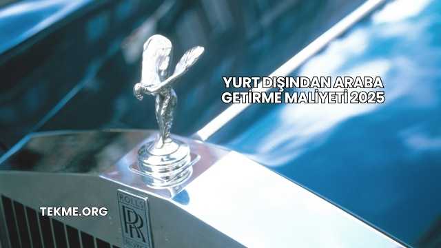 Yurt Dışından Araba Getirme Maliyeti 2025