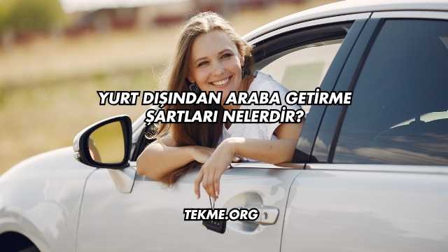 Yurt Dışından Araba Getirme Şartları Nelerdir?