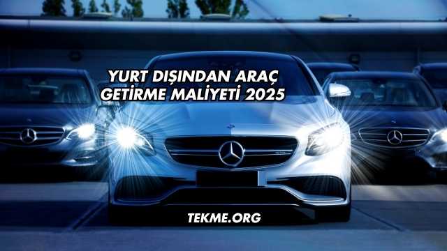 Yurt Dışından Araç Getirme Maliyeti 2025
