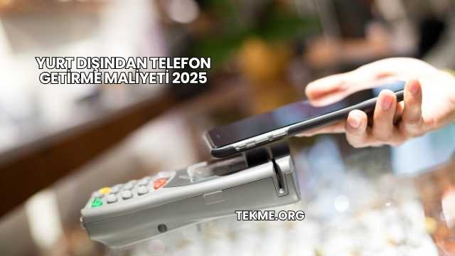 Yurt Dışından Telefon Getirme Maliyeti 2025
