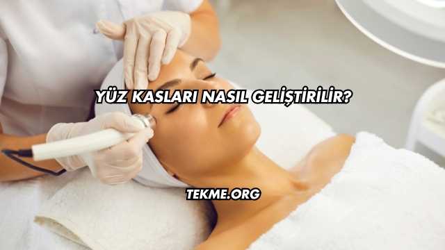 Yüz Kasları Nasıl Geliştirilir?