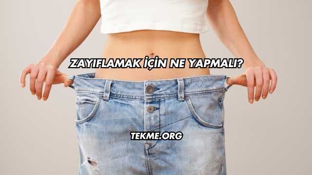 Zayıflamak İçin Ne Yapmalı?