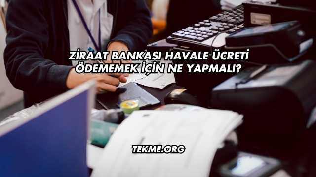 Ziraat Bankası Havale Ücreti Ödememek İçin Ne Yapmalı?
