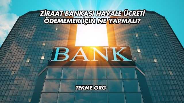 Ziraat Bankası Havale Ücreti Ödememek İçin Ne Yapmalı?