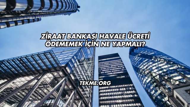 Ziraat Bankası Havale Ücreti Ödememek İçin Ne Yapmalı?