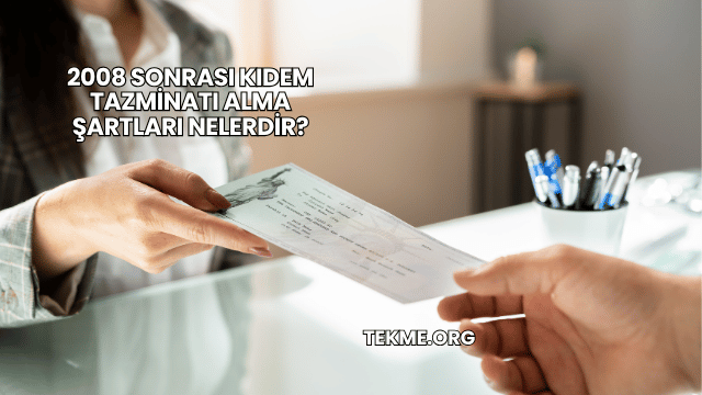 2008 Sonrası Kıdem Tazminatı Alma Şartları Nelerdir?