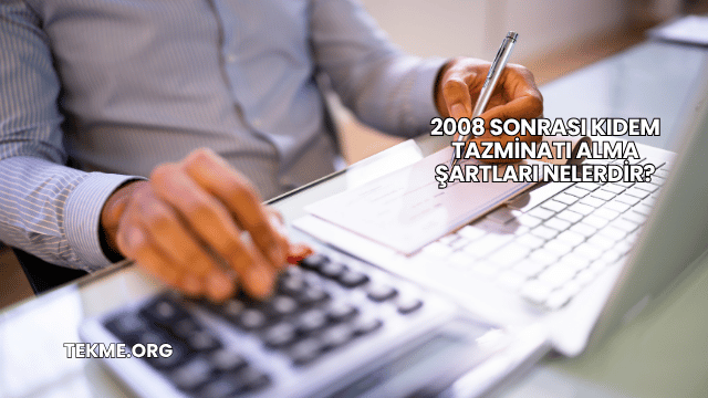 2008 Sonrası Kıdem Tazminatı Alma Şartları Nelerdir?