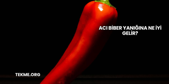 Acı Biber Yanığına Ne İyi Gelir?