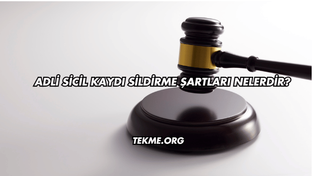 Adli Sicil Kaydı Sildirme Şartları Nelerdir?