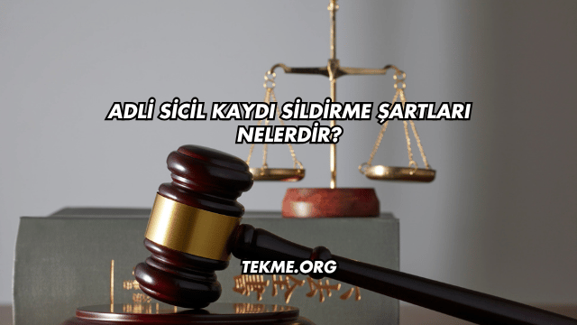 Adli Sicil Kaydı Sildirme Şartları Nelerdir?