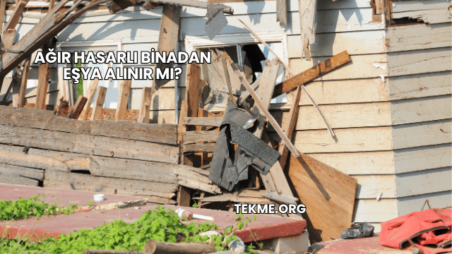 Ağır Hasarlı Binadan Eşya Alınır mı?