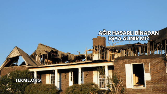 Ağır Hasarlı Binadan Eşya Alınır mı?